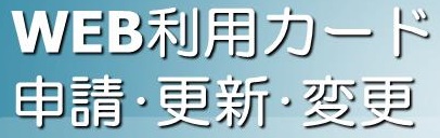 WEB利用カード 申請・更新・変更