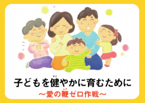 子どもを健やかに育むために～愛の鞭ゼロ作戦～